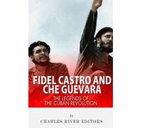 Fidel Castro and Che Guevara: The Legends of the Cuban Revolution