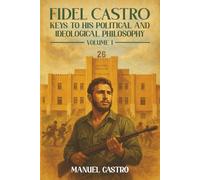 Fidel Castro: Keys to His Political and Ideological Philosophy (Volume I)