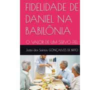 FIDELIDADE DE DANIEL NA BABILÔNIA: O VALOR DE UM SERVO FIEL