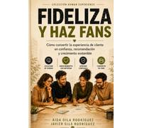 Fideliza y haz fans de tu marca: Guía práctica para convertir cada contacto con el cliente en confianza, recomendación y crecimiento