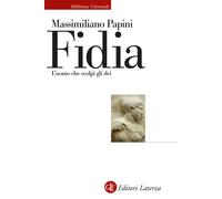 Fidia. L'uomo che scolpì gli dei - Papini Massimiliano