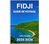 FIDJI GUIDE DE VOYAGE 2025 2026: Parcourez les routes des îles, la vraie culture, les récifs coralliens, les sentiers cachés et le rythme quotidien