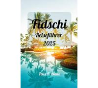 Fidschi Reiseführer 2025: Fidschi erwartet Sie: Ihr ultimativer Reiseführer zu Sonne, Meer und Insel Wonne