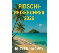 Fidschi-Reiseführer 2026: Der ultimative Inselhüpf-Begleiter-Strände, Geheimtipps, Kultur, Tauchen & Budget tipps für Mamanuca, Yasawa, Taveuni, die Korallenküste & darüber hinaus