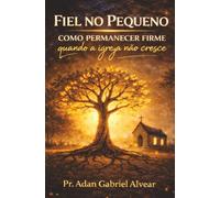 Fiel no Pequeno: Como permanecer firme quando a igreja não cresce