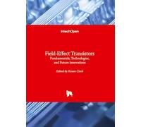 Field-Effect Transistors - Fundamentals, Technologies, and Future Innovations: Fundamentals, Technologies, and Future Innovations