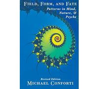 Field, Form And Fate: Patterns In Mind, Nature, and Psyche