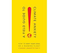 Field Guide to Climate Anxiety: How to Keep Your Cool on a Warming Planet