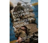 FIELD GUIDE TO COMBAT AND OPERATIONAL MEDICINE: A Practical Handbook for Combat Medics in Resource-Limited Environments
