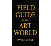 Field Guide to the Art World: How to Stay Human when Everything's for Sale