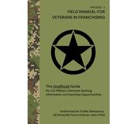 Field Manual for Veterans in Franchising: The Unofficial Guide for U.S. Military Veterans Seeking Information on Franchise Opportunities