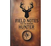 FIELD NOTES FOR THE MODERN HUNTER: Log Hunts, Track Gear, and Capture Memories in the Great Outdoors