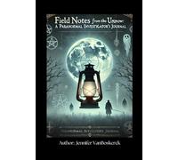 Field Notes from the Unknown:: A Paranormal Investigator's Journal