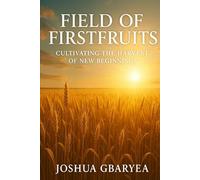 Field of First fruits: Cultivating the Harvest of New Beginnings