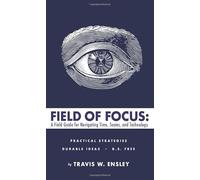 FIELD OF FOCUS: A Field Guide for Navigating Time, Teams, and Technology