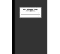 Field Sales Visit Log Book: Sales Journal for Territory Management, Route Planning, Travel Tracking, Meeting Preparation & Follow-Ups - Log Up to 100 Sales Calls