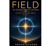 Field - The Invisible Order of the World: Physics Explained Simply Vol 6