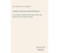 Fields, Factories and Workshops: Or, Industry Combined with Agriculture and Brain Work with Manual Work