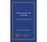 Fields, factories and workshops: or, Industry combined with agriculture and brain work with manual work