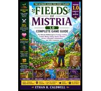FIELDS OF MISTRIA 1.0 COMPLETE GAME GUIDE: The Ultimate Walkthrough to Farming, Crafting, Combat, Mining, Fishing, Quests, Romance, Secrets, Collectibles, Achievements, and 100% Completion