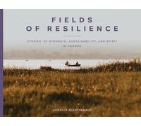 Fields of Resilience: Stories of Strength, Sustainability, and Spirit in Uganda