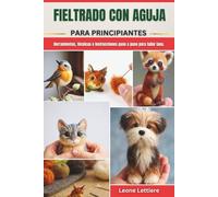 FIELTRADO CON AGUJA PARA PRINCIPIANTES: Herramientas, técnicas e instrucciones paso a paso para tallar lana.
