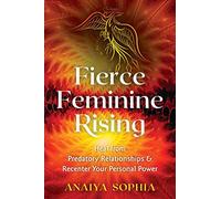 Fierce Feminine Rising: Heal from Predatory Relationships and Recenter Your Personal Power