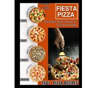 Fiesta Pizza Cookbook: Spicy Italian-Mexican Recipes for Easy Home Cooking - With 150+ Traditional and Modern Pizza Recipes for Beginners and Experts.