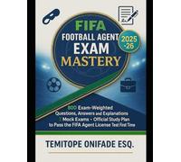 FIFA Football Agent Exam Mastery 2025-2026 Edition: 800 Exam-Weighted Questions, Answers and Explanations, 2 Mock Exams, Official Study Plan to Pass the FIFA Agent License Test First Time