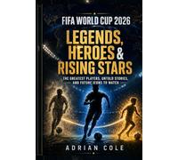FIFA World Cup 2026: Legends, Heroes & Rising Stars: From Pelé to Lionel Messi and Cristiano Ronaldo - The Greatest Players, Untold Stories, and Future Icons to Watch