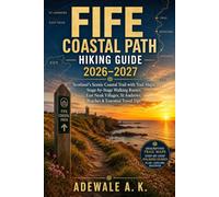 FIFE COASTAL PATH HIKING GUIDE 2026-2027: Scotland’s Scenic Coastal Trail with Trail Maps, Stage-by-Stage Walking Routes, East Neuk Villages, St Andrews, Beaches & Essential Travel Tips