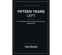 Fifteen Years Left: The Ten-Minute Practice for Professionals Who Have Stopped Rising, to Decide What the Rest Is For: 7