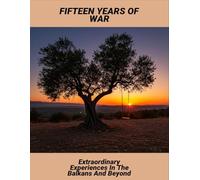 Fifteen Years Of War: Extraordinary Experiences In The Balkans And Beyond