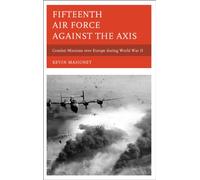 Fifteenth Air Force Against the Axis: Combat Missions over Europe During World War II