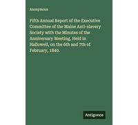 Fifth Annual Report of the Executive Committee of the Maine Anti-slavery Society with the Minutes of the Anniversary Meeting, Held in Hallowell, on the 6th and 7th of February, 1840.