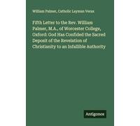 Fifth Letter to the Rev. William Palmer, M.A., of Worcester College, Oxford: God Has Confided the Sacred Deposit of the Revelation of Christianity to an Infallible Authority
