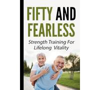 Fifty and Fearless: Strength Training for life long Vitality: Fifty and over weight loss and fitness training
