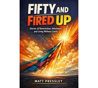 Fifty and Fired Up: Stories of Reinvention, Adventure and Living Without Limits