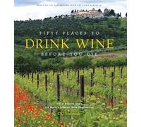 Fifty Places to Drink Wine Before You Die: Travel Experts Share the World's Greatest Wine Destinations