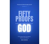 Fifty Proofs for the Existence of God: A CUMULATIVE CASE FROM REASON, SCIENCE, AND HISTORY