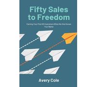 Fifty Sales to Freedom: Earning Your First 50 Customers When No One Knows Your Name