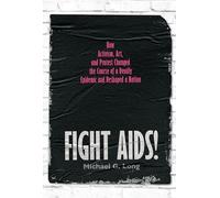 Fight AIDS!: How Activism, Art and Protest Changed the Course of a Deadly Epidemic and Reshaped a Nation