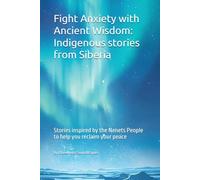 Fight Anxiety with Ancient Wisdom: Indigenous stories from Siberia: Stories inspired by the Nenets People to help you reclaim your peace