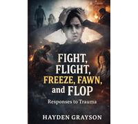 Fight, Flight, Freeze, Fawn, and Flop: Responses to Trauma
