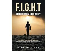FIGHT: FROM CHAOS TO CLARITY: Trial, Error, and Everything in Between - Stories and Simple Lessons of an Average Guy, Living and Average Life, and Building a Small Business. One Mistake at a Time.