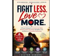 Fight Less. Love More.: A Proven Framework to Communicate Better, Resolve Conflict Peacefully, Strengthen Trust, and Build an Unbreakable Relationship