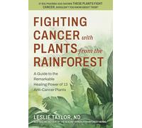Fighting Cancer With Plants from the Rainforest: A Guide to the Remarkable Healing Power of 13 Anti-cancer Plants