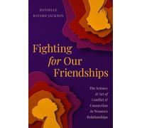 Fighting for Our Friendships: The Science and Art of Conflict and Connection