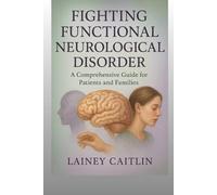 Fighting Functional Neurological Disorder: A Comprehensive Guide for Patients and Families