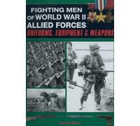 Fighting Men of World War II Allied Forces: Uniforms, Equipment & Weapons